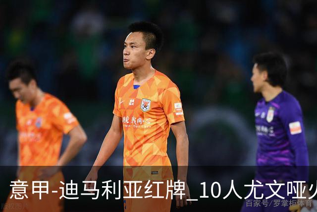 意甲-迪马利亚红牌 10人尤文哑火客负升班马